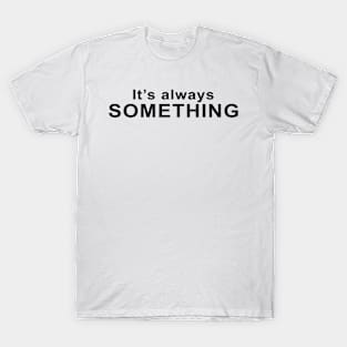 It's Always Something T-Shirt